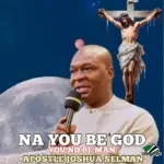 Apostle Joshua Selman – Na You Be God You No Be Man