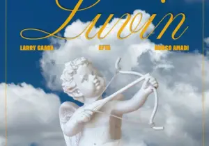 Larry Gaaga – Luvin Ft. Efya & Nonso Amadi